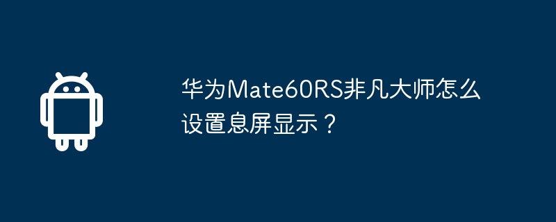 华为mate60rs非凡大师怎么设置息屏显示？