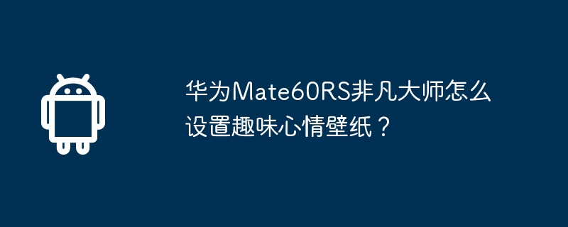 华为mate60rs非凡大师怎么设置趣味心情壁纸？