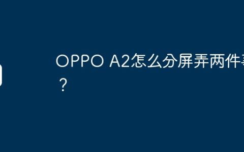 OPPO A2怎么分屏弄两件事？