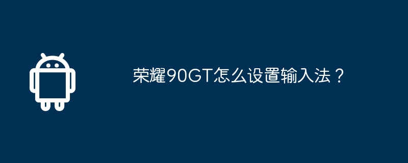 荣耀90gt怎么设置输入法？