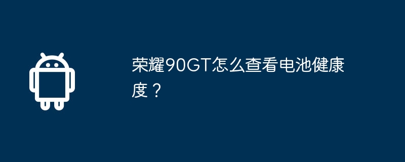 荣耀90gt怎么查看电池健康度？