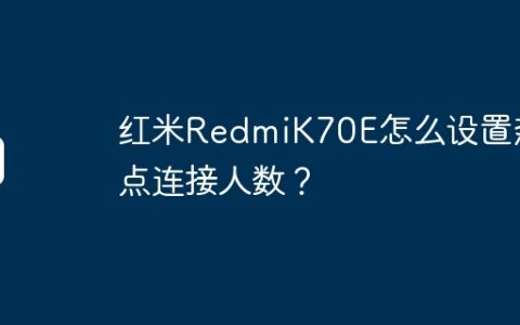 红米RedmiK70E怎么设置热点连接人数？