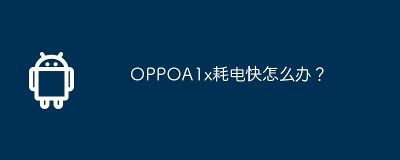 oppoa1x耗电快怎么办？