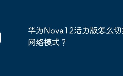 华为Nova12活力版怎么切换网络模式？