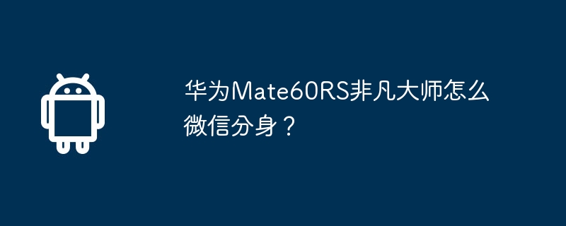 华为mate60rs非凡大师怎么微信分身？