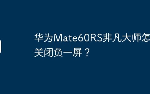 华为Mate60RS非凡大师怎么关闭负一屏？