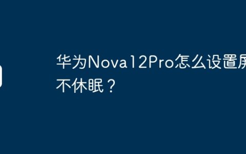 华为Nova12Pro怎么设置屏幕不休眠？