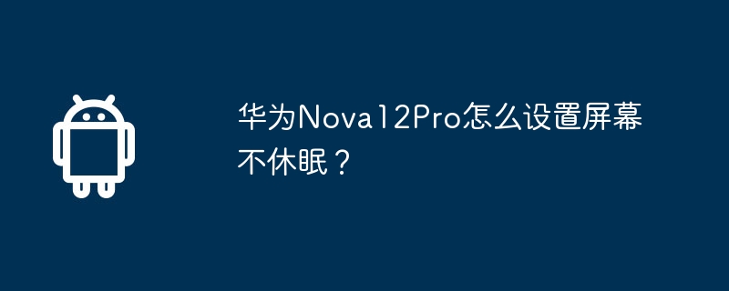 华为nova12pro怎么设置屏幕不休眠？