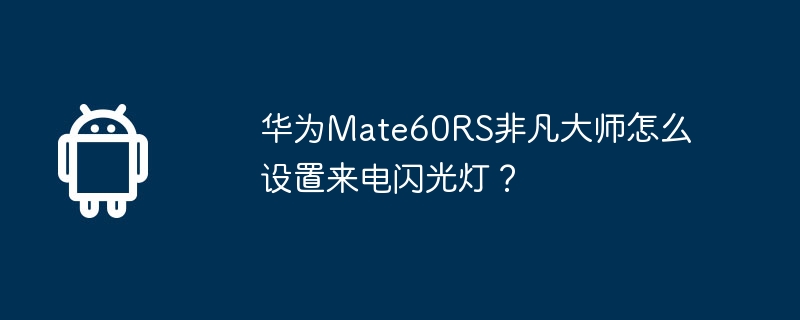 华为mate60rs非凡大师怎么设置来电闪光灯？