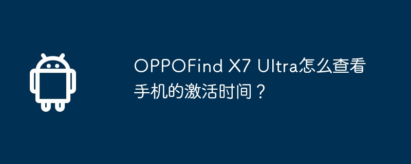 oppofind x7 ultra怎么查看手机的激活时间？