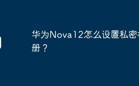 华为Nova12怎么设置私密相册？