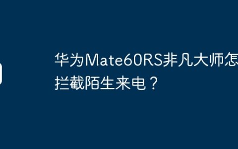 华为Mate60RS非凡大师怎么拦截陌生来电？