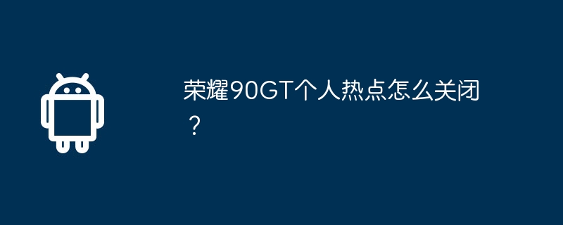 荣耀90gt个人热点怎么关闭？
