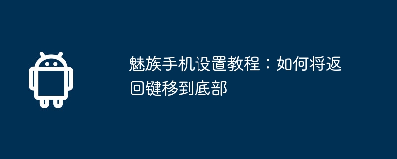 魅族手机设置教程：如何将返回键移到底部