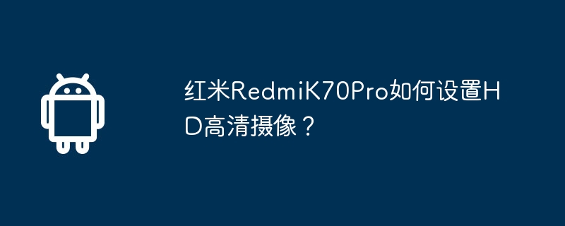 红米redmik70pro如何设置hd高清摄像？