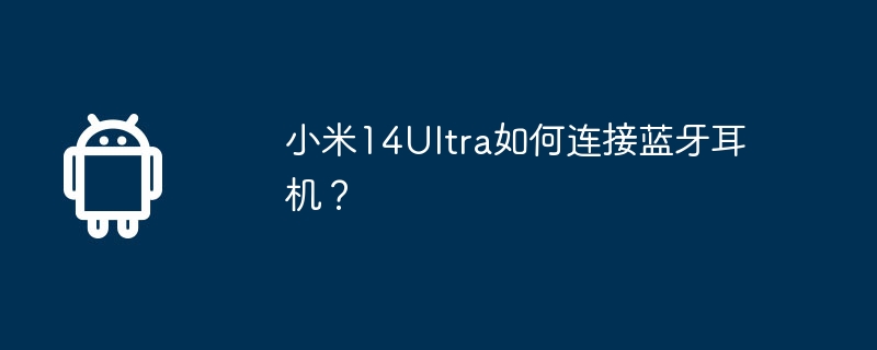 小米14ultra如何连接蓝牙耳机？