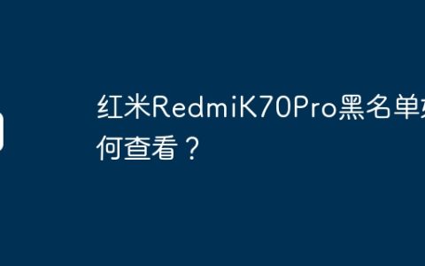 红米RedmiK70Pro黑名单如何查看？