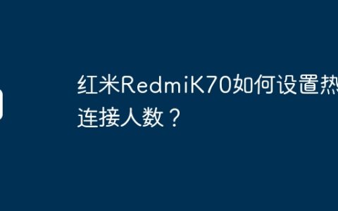 红米RedmiK70如何设置热点连接人数？