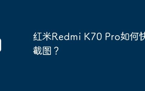 红米Redmi K70 Pro如何快速截图？