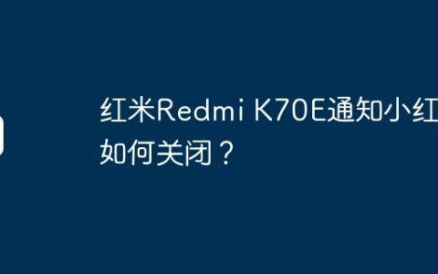 红米Redmi K70E通知小红点如何关闭？