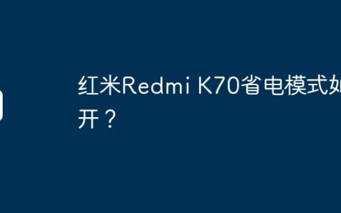 红米Redmi K70省电模式如何开？