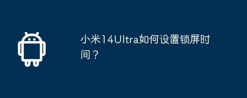 小米14ultra如何设置锁屏时间？