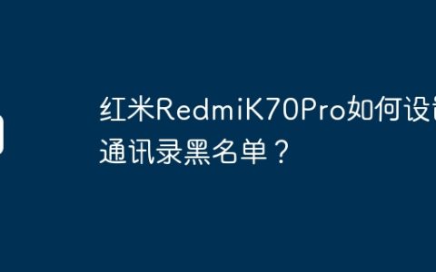 红米RedmiK70Pro如何设置通讯录黑名单？