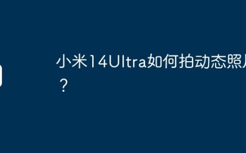 小米14Ultra如何拍动态照片？