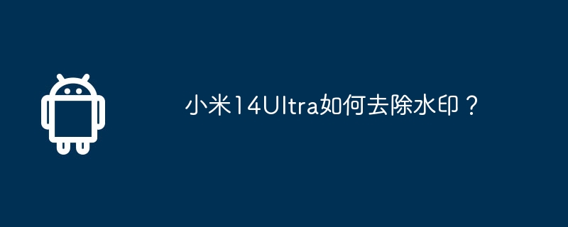 小米14ultra如何去除水印？