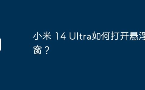 小米 14 Ultra如何打开悬浮窗？