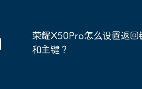 荣耀X50Pro怎么设置返回键和主键？