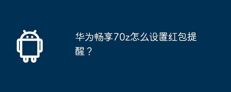 华为畅享70z怎么设置红包提醒？