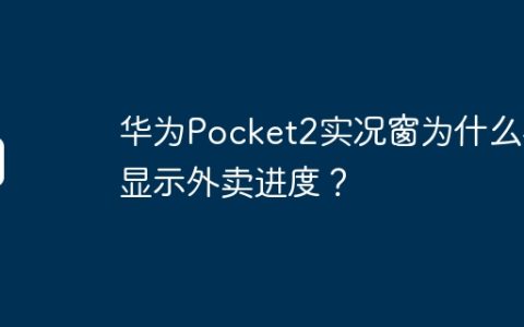 华为Pocket2实况窗为什么不显示外卖进度？
