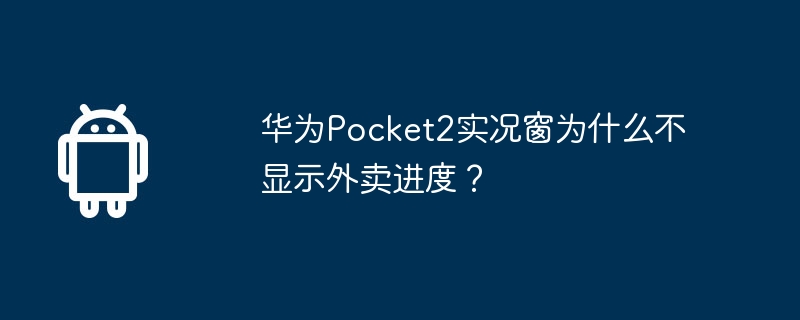 华为pocket2实况窗为什么不显示外卖进度？