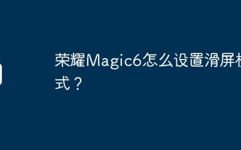 荣耀Magic6怎么设置滑屏模式？
