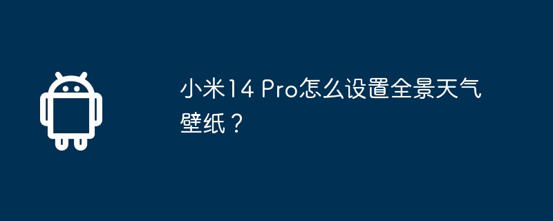 小米14 pro怎么设置全景天气壁纸？