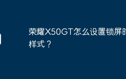 荣耀X50GT怎么设置锁屏时间样式？