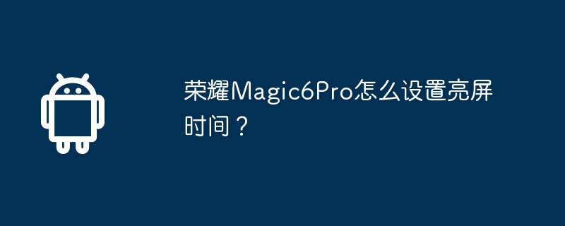 荣耀magic6pro怎么设置亮屏时间？