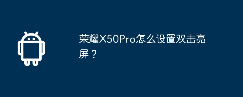 荣耀x50pro怎么设置双击亮屏？