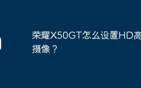 荣耀X50GT怎么设置HD高清摄像？