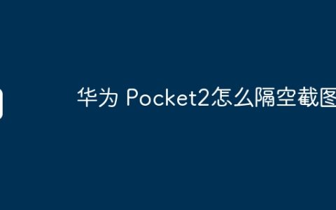 华为 Pocket2怎么隔空截图？
