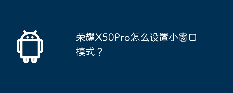 荣耀x50pro怎么设置小窗口模式？