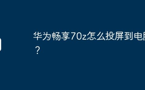 华为畅享70z怎么投屏到电脑？