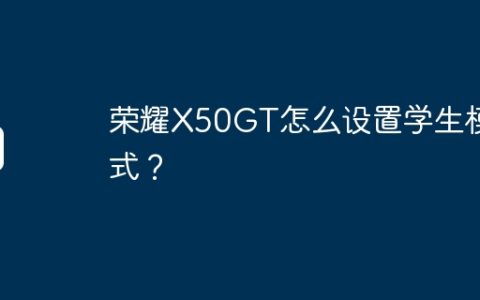 荣耀X50GT怎么设置学生模式？