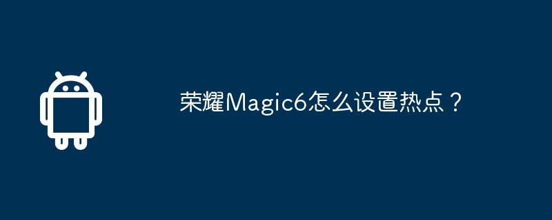 荣耀magic6怎么设置热点？