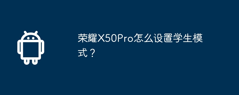荣耀x50pro怎么设置学生模式？