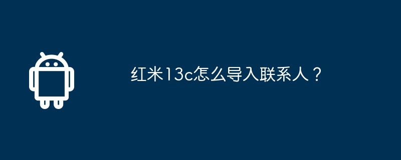 红米13c怎么导入联系人？