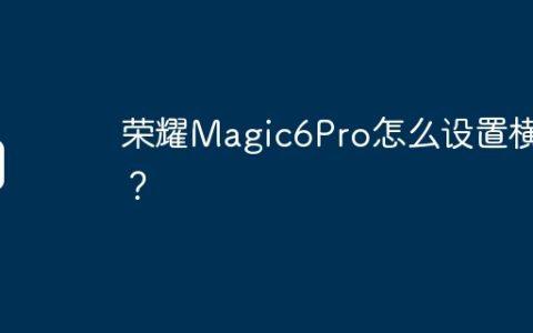 荣耀Magic6Pro怎么设置横屏？
