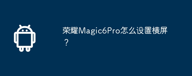 荣耀magic6pro怎么设置横屏？