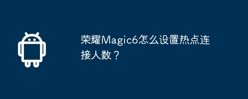 荣耀magic6怎么设置热点连接人数？